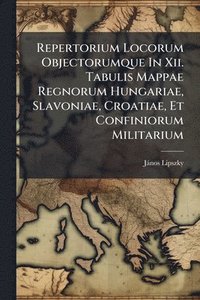 bokomslag Repertorium Locorum Objectorumque In Xii. Tabulis Mappae Regnorum Hungariae, Slavoniae, Croatiae, Et Confiniorum Militarium