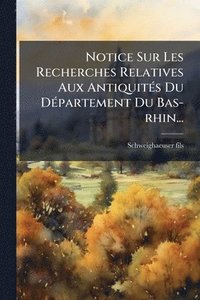 bokomslag Notice Sur Les Recherches Relatives Aux AntiquitÃ(c)s Du DÃ(c)partement Du Bas-rhin...