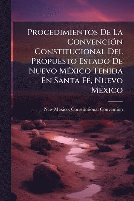 bokomslag Procedimientos De La ConvenciÃ3n Constitucional Del Propuesto Estado De Nuevo MÃ(c)xico Tenida En Santa FÃ(c), Nuevo MÃ(c)xico