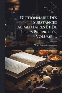 bokomslag Dictionnaire Des Substances Alimentaires Et De Leurs PropriÃ(c)tÃ(c)s, Volume 1...