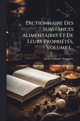 bokomslag Dictionnaire Des Substances Alimentaires Et De Leurs PropriÃ(c)tÃ(c)s, Volume 1...