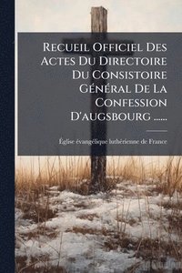 bokomslag Recueil Officiel Des Actes Du Directoire Du Consistoire GÃ(c)nÃ(c)ral De La Confession D'augsbourg ......