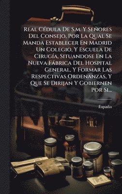 bokomslag Real CÃ(c)dula De S.m. Y Señores Del Consejo, Por La Qual Se Manda Establecer En Madrid Un Colegio, Y Escuela De CirugÃ-a, Situandose En La Nueva Fàbr