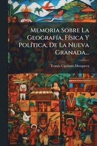 bokomslag Memoria Sobre La GeografÃ-a, FÃ-sica Y PolÃ-tica, De La Nueva Granada...