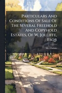 bokomslag Particulars And Conditions Of Sale Of The Several Freehold And Copyhold Estates, Of W. Jolliffe, Esqr