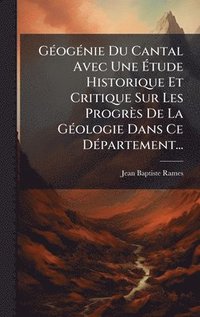 bokomslag GÃ(c)ogÃ(c)nie Du Cantal Avec Une Ã?tude Historique Et Critique Sur Les Progrès De La GÃ(c)ologie Dans Ce DÃ(c)partement...