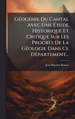 bokomslag GÃ(c)ogÃ(c)nie Du Cantal Avec Une Ã?tude Historique Et Critique Sur Les Progrès De La GÃ(c)ologie Dans Ce DÃ(c)partement...