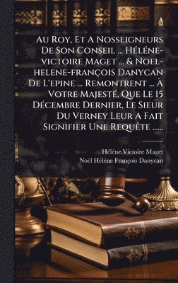 bokomslag Au Roy, Et A Nosseigneurs De Son Conseil ... HÃ(c)lÃ(c)ne-victoire Maget ... & Noel-helene-françois Danycan De L'epine ... Remontrent ... Ã? Votr