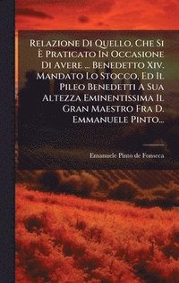 bokomslag Relazione Di Quello, Che Si Ã? Praticato In Occasione Di Avere ... Benedetto Xiv. Mandato Lo Stocco, Ed Il Pileo Benedetti A Sua Altezza Eminenti