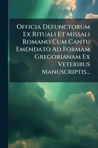 bokomslag Officia Defunctorum Ex Rituali Et Missali Romano Cum Cantu Emendato Ad Formam Gregorianam Ex Veteribus Manuscriptis...