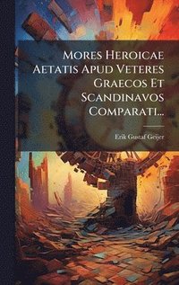 bokomslag Mores Heroicae Aetatis Apud Veteres Graecos Et Scandinavos Comparati...