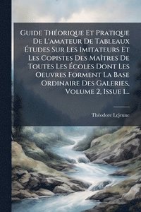 bokomslag Guide ThÃ(c)orique Et Pratique De L'amateur De Tableaux Ã?tudes Sur Les Imitateurs Et Les Copistes Des MaÃ(R)tres De Toutes Les Ã?coles Dont