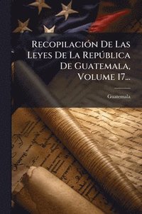 bokomslag RecopilaciÃ3n De Las Leyes De La RepÃ°blica De Guatemala, Volume 17...