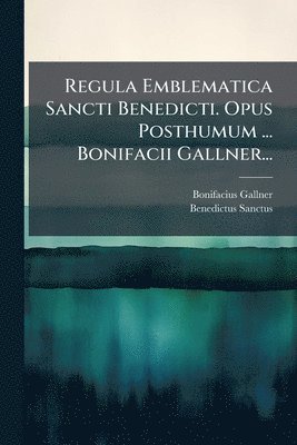 bokomslag Regula Emblematica Sancti Benedicti. Opus Posthumum ... Bonifacii Gallner...