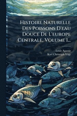 bokomslag Histoire Naturelle Des Poissons D'eau Douce De L'europe Centrale, Volume 1...