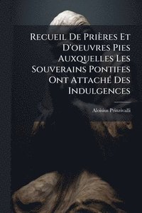 bokomslag Recueil De Prières Et D'oeuvres Pies Auxquelles Les Souverains Pontifes Ont AttachÃ(c) Des Indulgences