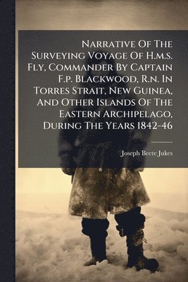 Narrative Of The Surveying Voyage Of H.m.s. Fly, Commander By Captain F.p. Blackwood, R.n. In Torres Strait, New Guinea, And Other Islands Of The Eastern Archipelago, During The Years 1842-46