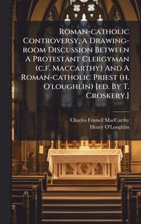 bokomslag Roman-catholic Controversy, A Drawing-room Discussion Between A Protestant Clergyman (c.f. Maccarthy) And A Roman-catholic Priest (h. O'loughlin) [ed. By T. Croskery.]