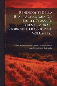 bokomslag Rendiconti Della Reale Accademia Dei Lincei, Classe Di Scienze Morali, Storiche E Filologiche, Volume 12...