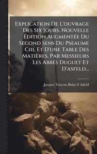 bokomslag Explication De L'ouvrage Des Six Jours. Nouvelle Ã¿dition AugmentÃ©e Du Second Sens Du Pseaume Ciii, Et D'une Table Des MatiÃ¤res. Par Messieurs Les A