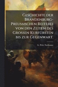 bokomslag Geschichte der Brandenburg-PreuÃ?ischen Reiterei von den Zeiten des GroÃ?en KurfÃ1/4rsten bis zur Gegenwart.