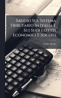 bokomslag Saggio Sul Sistema Tributario In Italia E Sui Suoi Effetti Economici E Sociali