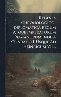 bokomslag Regesta Chronologico-diplomatica Regum Atque Imperatorum Romanorum Inde A Conrado I. Usque Ad Heinricum Vii....