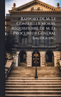 bokomslag Rapport De M. Le Conseiller Moras. RÃ(c)quisitoire De M. Le Procureur GÃ(c)nÃ(c)ral Baudouin...