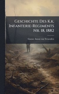 bokomslag Geschichte Des K.k. Infanterie-Regiments Nr. 18, 1882