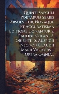 bokomslag Quinti Saeculi Poetarum Series Absolvitur, Novaque Et Accuratisima Editione Donantur S. Paulini Nolani, S. Orientii, S. Auspicii Necnon Claudii Marii