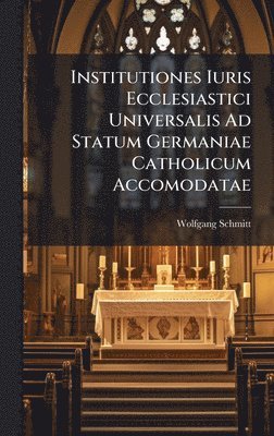 Institutiones Iuris Ecclesiastici Universalis Ad Statum Germaniae Catholicum Accomodatae