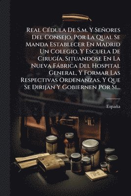 bokomslag Real CÃ(c)dula De S.m. Y Señores Del Consejo, Por La Qual Se Manda Establecer En Madrid Un Colegio, Y Escuela De CirugÃ-a, Situandose En La Nueva Fàbr