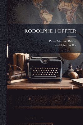 Pierre Maxime Relave, Rodolphe Töpffer, Rodolphe TÃ¶pffer - Rodolphe Töpffer, Häftad