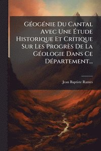 bokomslag GÃ(c)ogÃ(c)nie Du Cantal Avec Une Ã?tude Historique Et Critique Sur Les Progrès De La GÃ(c)ologie Dans Ce DÃ(c)partement...