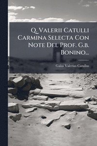 bokomslag Q. Valerii Catulli Carmina Selecta Con Note Del Prof. G.b. Bonino...