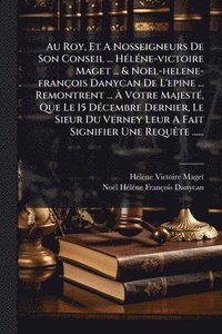 bokomslag Au Roy, Et A Nosseigneurs De Son Conseil ... HÃ(c)lÃ(c)ne-victoire Maget ... & Noel-helene-françois Danycan De L'epine ... Remontrent ... Ã? Votr
