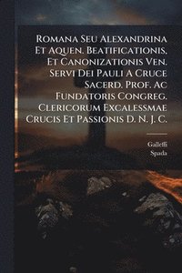 bokomslag Romana Seu Alexandrina Et Aquen. Beatificationis, Et Canonizationis Ven. Servi Dei Pauli A Cruce Sacerd. Prof. Ac Fundatoris Congreg. Clericorum Excal