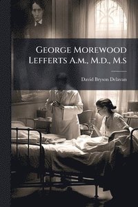 bokomslag George Morewood Lefferts A.m., M.d., M.s