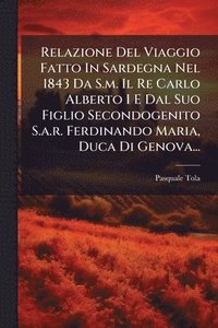 bokomslag Relazione Del Viaggio Fatto In Sardegna Nel 1843 Da S.m. Il Re Carlo Alberto I E Dal Suo Figlio Secondogenito S.a.r. Ferdinando Maria, Duca Di Genova.