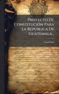 bokomslag Proyecto De ConstituciÃ3n Para La RepÃ°blica De Guatemala...