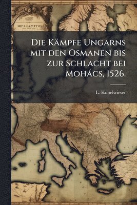 Kämpfe Ungarns mit den Osmanen bis zur Schlacht bei Mohàcs, 1526.