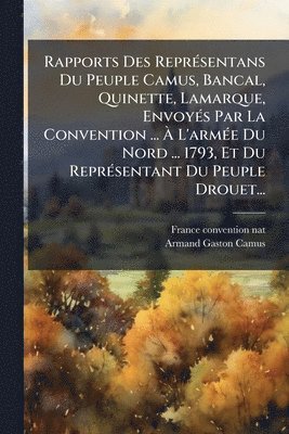 France Convention Nat - Rapports Des ReprÃ(c)sentans Du Peuple Camus, Bancal, Quinette, Lamarque, EnvoyÃ(c)s Par La Convention ... Ã L'armÃ(c)e Du Nord ... 1793, Et Du ReprÃ(c)sentant Du Peuple Drouet..., Häftad