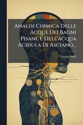 bokomslag Analisi Chimica Delle Acque Dei Bagni Pisani, E Dell'acqua Acidula Di Asciano...