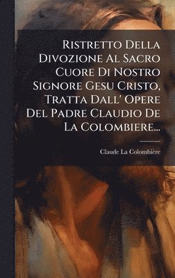 bokomslag Ristretto Della Divozione Al Sacro Cuore Di Nostro Signore Gesu Cristo, Tratta Dall' Opere Del Padre Claudio De La Colombiere...