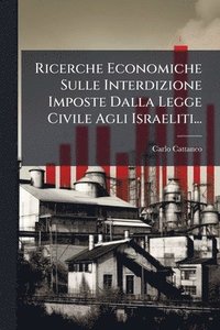 bokomslag Ricerche Economiche Sulle Interdizione Imposte Dalla Legge Civile Agli Israeliti...