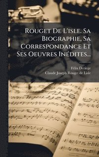 bokomslag Rouget De L'isle. Sa Biographie, Sa Correspondance Et Ses Oeuvres InÃ(c)dites...