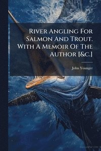 bokomslag River Angling For Salmon And Trout. With A Memoir Of The Author [&c.]