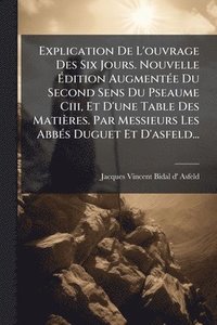 bokomslag Explication De L'ouvrage Des Six Jours. Nouvelle Ã¿dition AugmentÃ(c)e Du Second Sens Du Pseaume Ciii, Et D'une Table Des Matières. Par Messieurs Les AbbÃ(c)s Duguet Et D'asfeld...