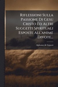 bokomslag Riflessioni Sulla Passione Di Gesu Cristo Ed Altri Suggetti Spirituali Esposte All'anime Divote...