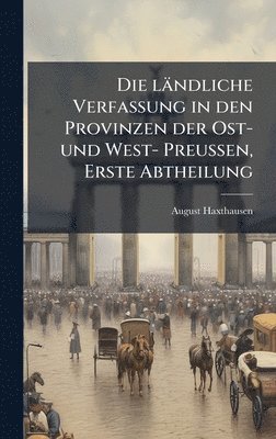 bokomslag Die ländliche Verfassung in den Provinzen der Ost- und West- PreuÃ?en, Erste Abtheilung